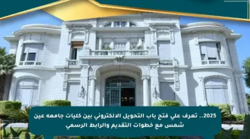 2025.. تعرف على فتح باب التحويل الإلكتروني بين كليات جامعة عين شمس مع خطوات التقديم والرابط الرسمي